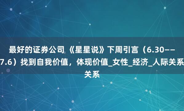 最好的证券公司 《星星说》下周引言（6.30——7.6）找到自我价值，体现价值_女性_经济_人际关系