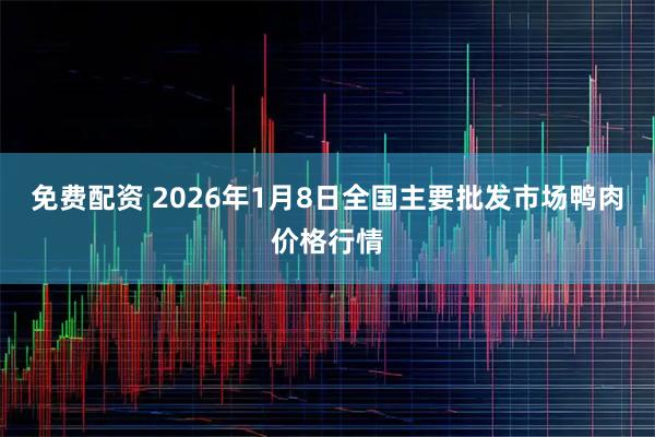 免费配资 2026年1月8日全国主要批发市场鸭肉价格行情